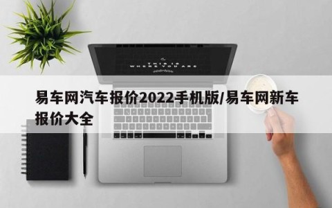 易车网汽车报价2022手机版/易车网新车报价大全